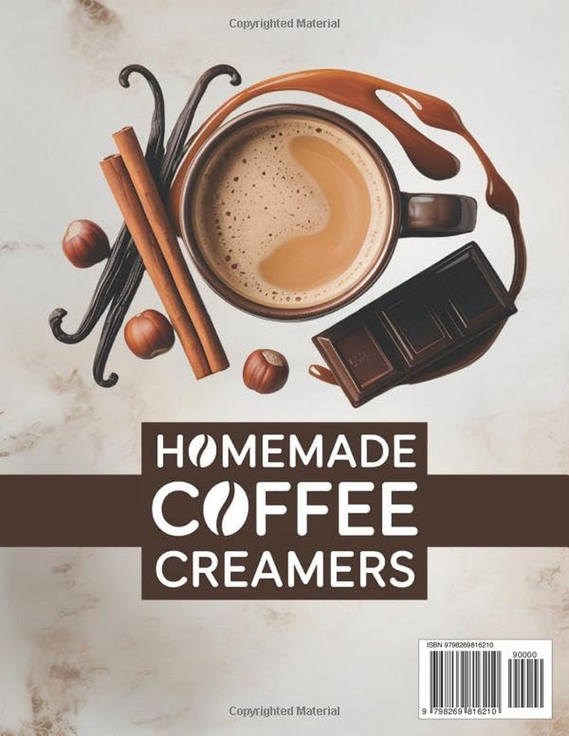 Homemade Coffe Creamers: A Complete Diy Guide With 90 Quick Recipes Ready In 10 Minutes Or Less For Every Taste And Lifestyle | Step-By-Step Tips To Make Healthy And Delicious Coffee Moments At Home