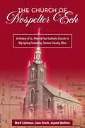 The Church of Nospelter Eck: A History of Saints Peter and Paul Catholic Church in Big Spring Township, Seneca County, Ohio
