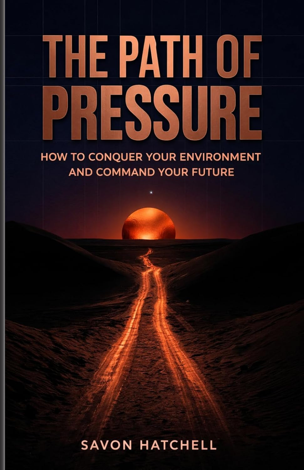 The Path Of Pressure: How To Conquer Your Environment And Command Your Future.