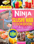 Ninja Slushi Max Cookbook for Beginners: Quick & Fun Ninja SLUSHi MAX Recipes to Enjoy Smooth Slushies, Creamy Milkshakes, Coffee Frappés & Frozen Cocktails | Bursting with Flavor in Every Sip!