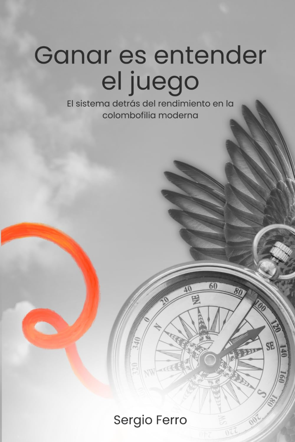 GANAR ES ENTENDER EL JUEGO: El sistema detrás del rendimiento en la colombofilia moderna (Spanish Edition)
