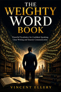 THE WEIGHTY WORD BOOK: Powerful Vocabulary for Confident Speaking, Clear Writing and Smarter Communication