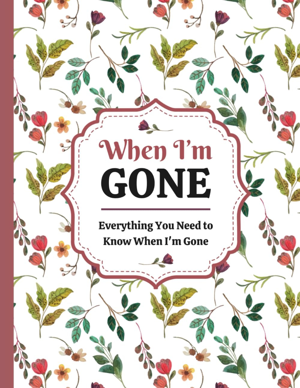When I'm Gone: Simple Guide With Practical Information For My Family About My Belongs, Affairs, and Plans