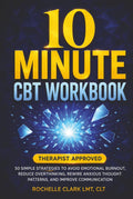10 Minute CBT Workbook: 50 Simple Strategies to Avoid Emotional Burnout, Reduce Overthinking, Rewire Anxious Thought Patterns, and Improve Communication (The Secure Self Series)