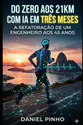 DO ZERO AOS 21KM COM IA EM TRÊS MESES: A Refatoração de um Engenheiro aos 45 Anos (Portuguese Edition)