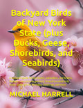 Backyard Birds of New York State (plus Ducks, Geese, Shorebirds, and Seabirds): A backyard guide for bird lovers, naturalists, and birders. Multiple ... North America and other educational books.)