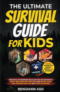 THE ULTIMATE SURVIVAL GUIDE FOR KIDS: PRACTICAL WILDERNESS SKILLS ANY KID CAN MASTER TO SAFELY BUILD SHELTER, FIND FOOD AND WATER, START FIRE, PERFORM FIRST AID, AND THRIVE OUTDOORS