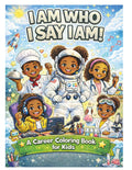 I AM WHO I SAY I AM: An Empowering Coloring Book for Kids Featuring Inspiring Careers and Positive Affirmations
