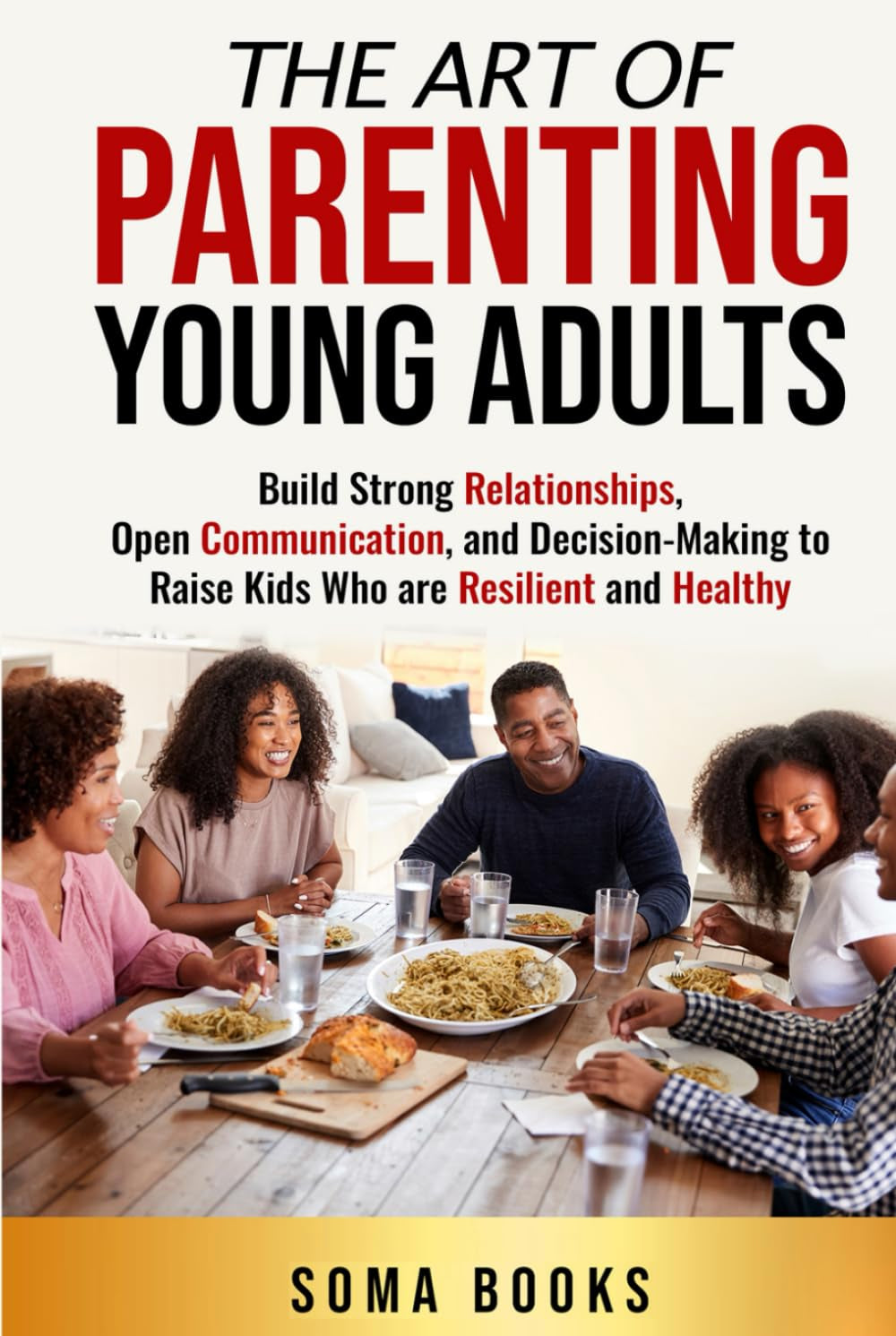 The Art of Parenting Young Adults: Build Strong Relationships, Open Communication, and Decision-Making to Raise Kids Who are Resilient and Healthy