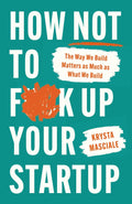 How Not to F*ck Up Your Startup: The Way We Build Matters as Much as What We Build