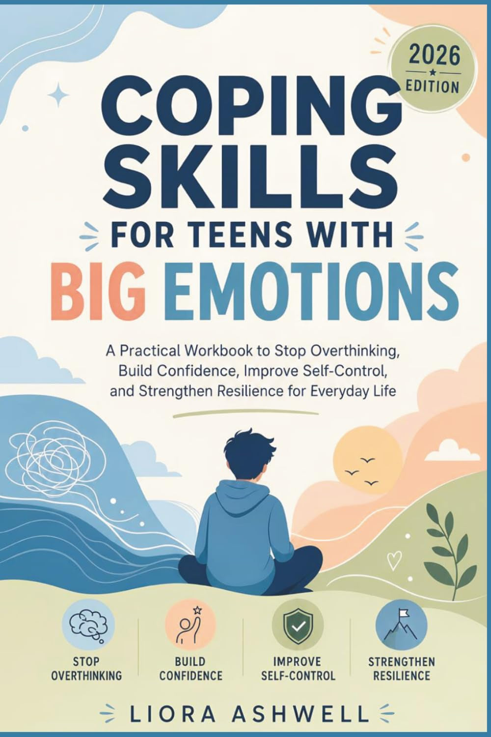 Coping Skills for Teens with Big Emotions: A Practical Workbook to Stop Overthinking, Build Confidence, Improve Self-Control, and Strengthen Resilience for Everyday Life