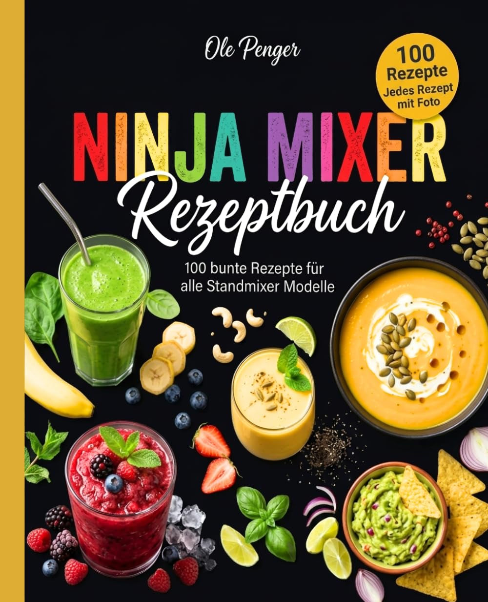 Ninja Mixer Rezeptbuch: 100 bunte Rezepte für alle Standmixer Modelle. Das große Mixer Rezept Buch mit Smoothies, Suppen, Saucen, Dips, Nussmus und Frozen Drinks. (German Edition)
