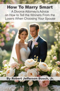 How To Marry Smart: A Divorce Attorney's Advice on How to Tell The Winners From the Losers When Choosing Your Spouse