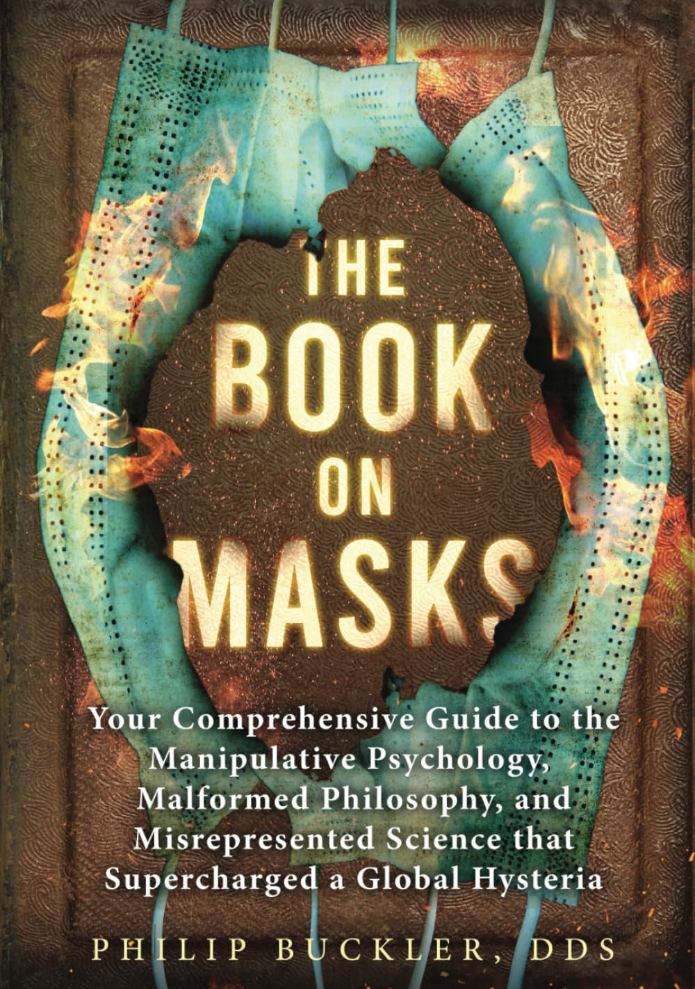The Book on Masks: Your Comprehensive Guide to the Manipulative Psychology, Malformed Philosophy, and Misrepresented Science that Supercharged a Global Hysteria