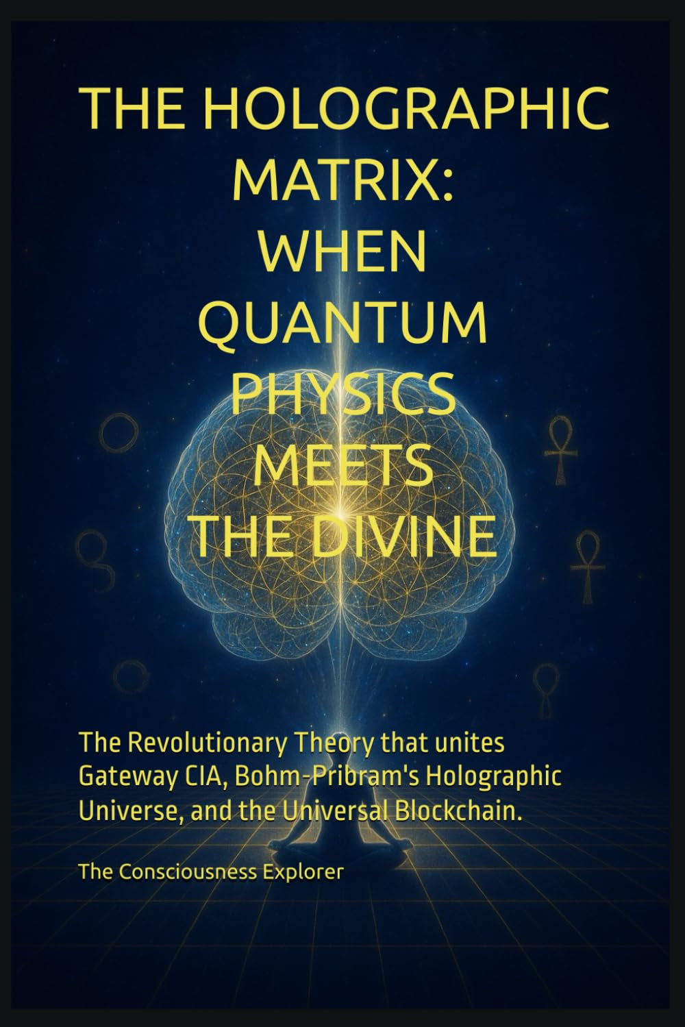 The Holographic Matrix: When Quantum Physics Meets the Divine: The revolutionary theory that unites Gateway CIA, Bohm-Pribram's holographic universe, and the Universal Blockchain.