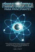 Física cuántica para principiante: Desde la teoría ondulatoria hasta la computación cuántica La comprensión de cómo funciona todo mediante una ... los principios de la física (Spanish Edition)