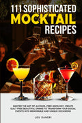 111 Sophisticated Mocktail Recipes: Master the Art of Alcohol-Free Mixology, Create Guilt-Free Beautiful Drinks to Transform Your Social Events into ... Unique Occasions (The Mixologist’s Library)