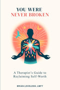You Were Never Broken: A Therapist’s Guide to Self-Worth, Healing Shame, Overcoming Self-Doubt, and Learning to Love Yourself Again