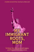 My Immigrant Roots, Mom: A Guided Journal of Your Journey to a New Land — To Honor Her Life, Love, and Legacy, and Preserve It for Generations.
