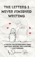 The Letters I Never Finished Writing: A Poetry Collection About Grief and Loss, Healing, and Carrying Love Forward