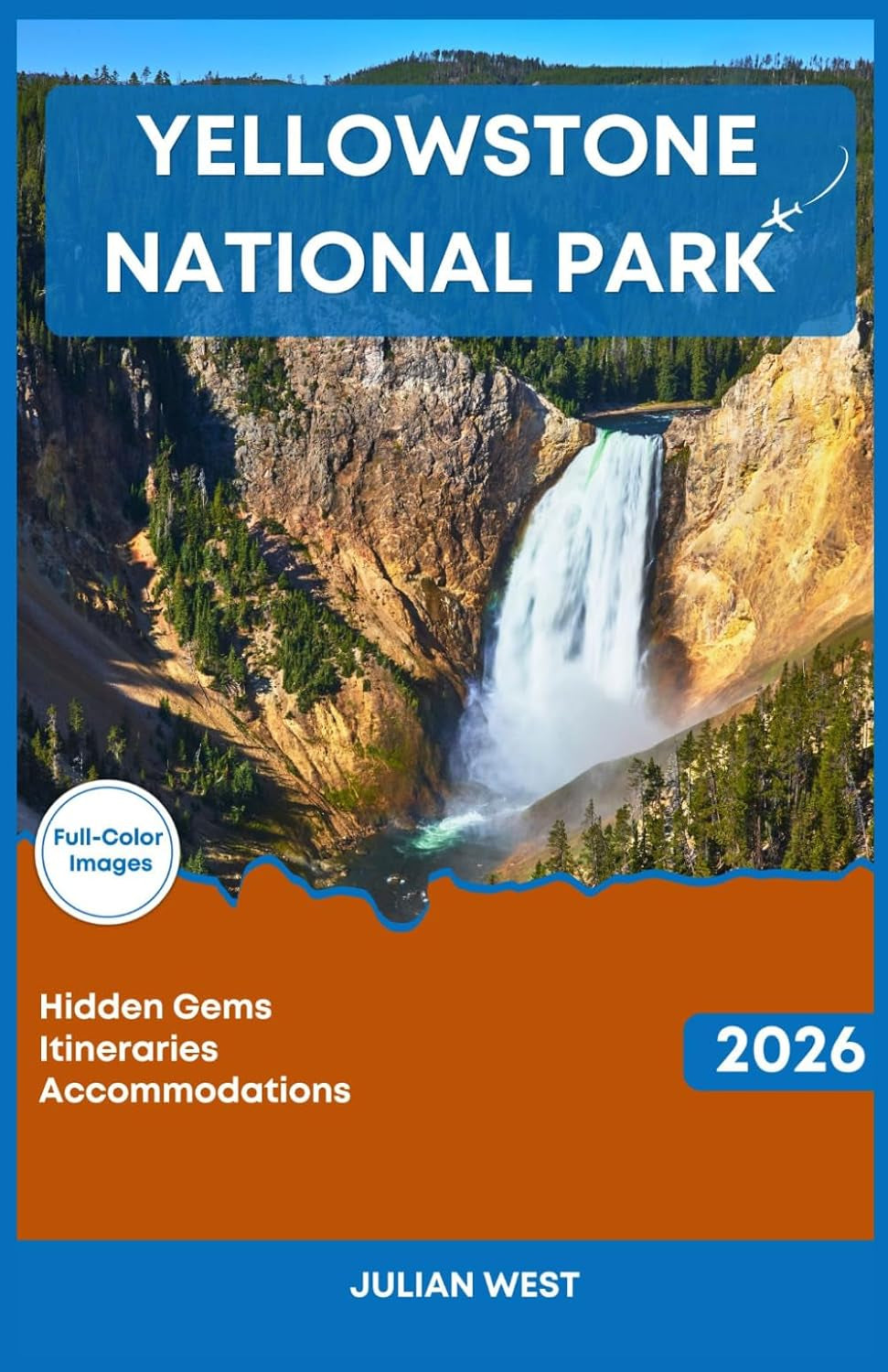 YELLOWSTONE NATIONAL PARK TRAVEL GUIDE 2026: The Complete Guide to the Iconic Wilderness including Expert Itineraries and Hidden Gems plus Essential Safety Tips and Accommodation Options