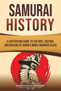 Samurai History: A Captivating Guide to the Rise, Culture, and Decline of Japan’s Noble Warrior Class (History of Asia)