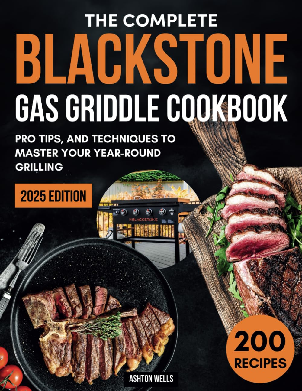 The Complete Blackstone Gas Griddle Cookbook: 200 Flavorful Recipes to Cook, Pro Tips, and Techniques to Master Your Year-Round Grilling