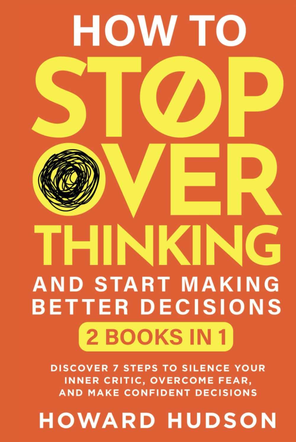 How To Stop Overthinking And Start Making Better Decisions: 2 in 1 - Discover 7 Steps to Silence Your Inner Critic, Overcome Fear, and Make Confident Decisions (Master Your Mind)