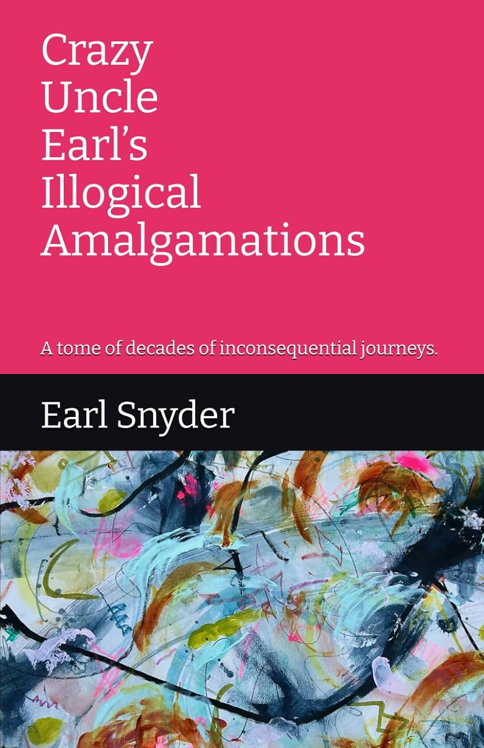 Crazy Uncle Earl’s Illogical Amalgamations: A tome of decades of inconsequential journeys.