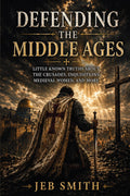 Defending the Middle Ages: Little Known Truths About the Crusades, Inquisitions, Medieval Women, and More