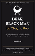 Dear Black Man - It’s Okay to Feel: A Healing Guide to Embracing Your Emotions, Reclaiming Your Power (Healing Black Kings)