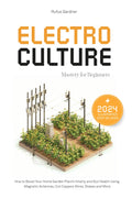 Electroculture Mastery for Beginners: How to Boost Your Home Garden Plant’s Vitality and Soil Health Using Magnetic Antennas, Coil Coppers Wires, Stakes and More