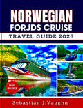 NORWEGIAN FJORDS CRUISE TRAVEL GUIDE 2026: Embark on a Scenic Voyage Through Norway's Majestic Coastlines, Historic Towns, and Stunning Waterways