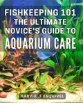 Fishkeeping 101: The Ultimate Novice's Guide to Aquarium Care: Comprehensive Book for Beginners.