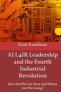 AI L4IR Leadership and the Fourth Industrial Revolution: How Did We Get Here? and Where Are We Going?