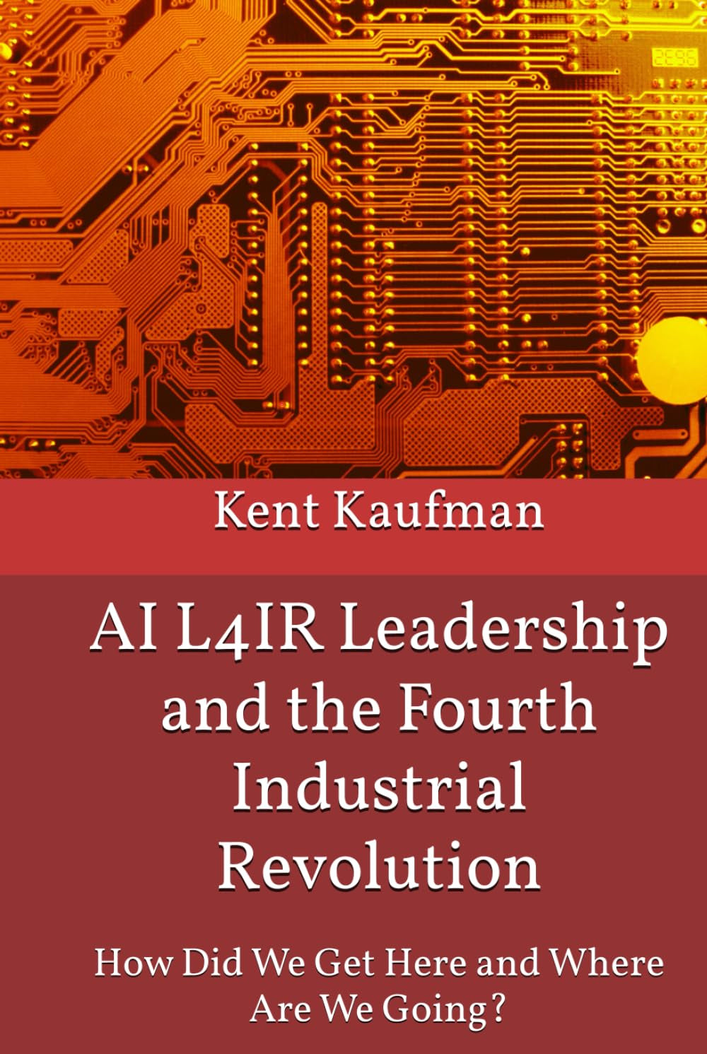 AI L4IR Leadership and the Fourth Industrial Revolution: How Did We Get Here? and Where Are We Going?
