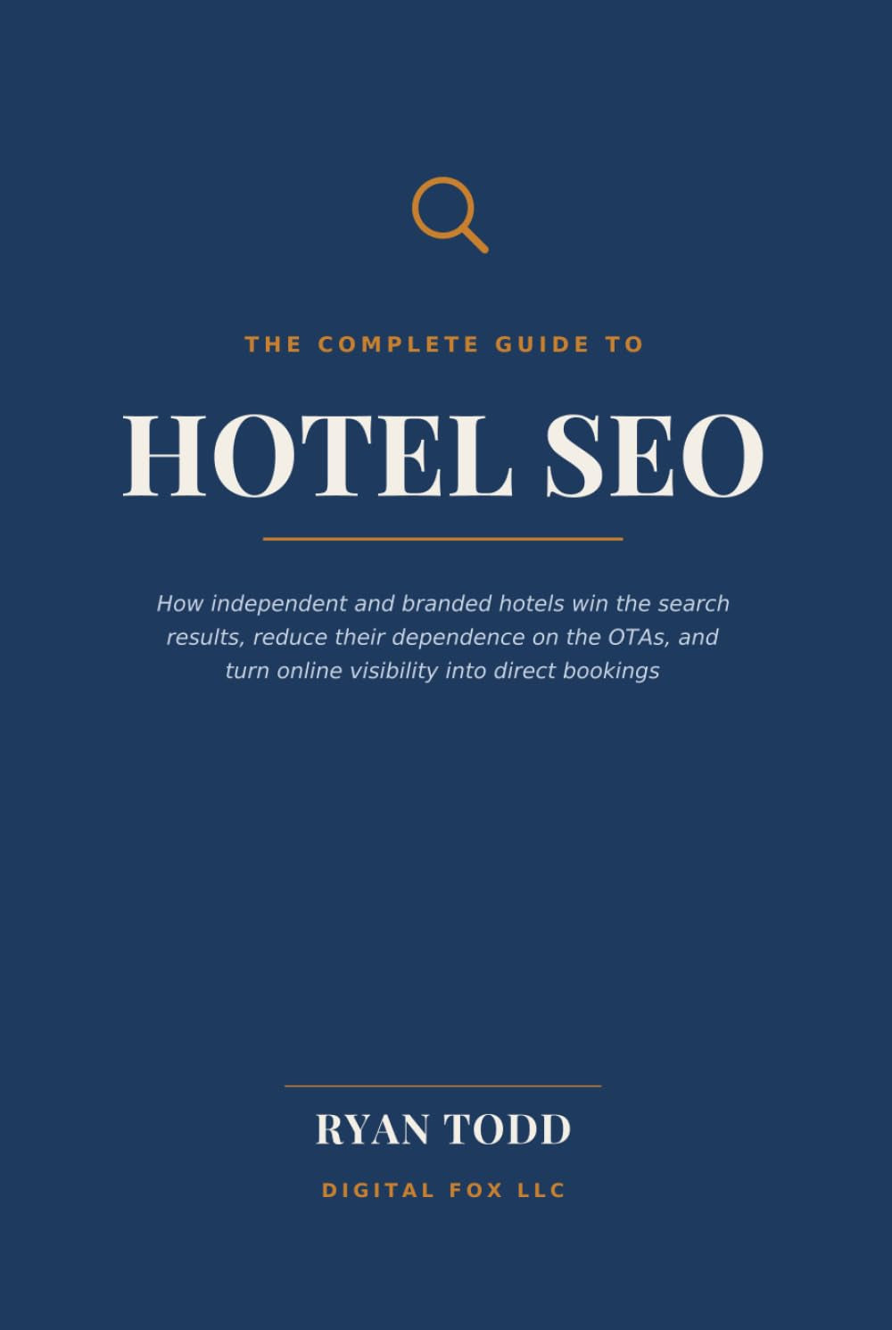 The Complete Guide to Hotel SEO: How Independent and Branded Hotels Win the Search Results, Reduce Their Dependence on the OTAs, and Turn Online Visibility into Direct Bookings