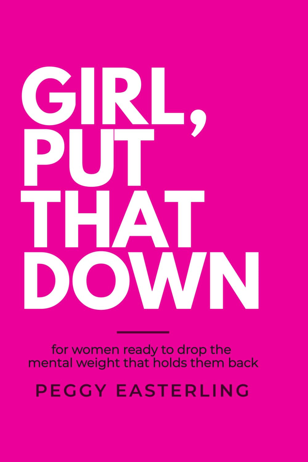 GIRL, PUT THAT DOWN: For Women Ready to Drop the Mental Weight that Holds Them Back