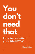 You don't need that - How to declutter your life NOW