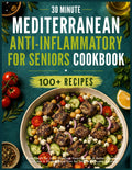 Mediterranean Anti-Inflammatory Cookbook for Seniors: Easy 30-Minute Meals for Joint Comfort, Heart Health & Better Digestion Includes a 30-Day Meal Plan for Simple Everyday Cooking