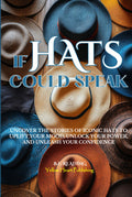 If Hats Could Speak: Uncover the Stories of Iconic Hats to Uplift Your Mood, Unlock Your Power, and Unleash Your Confidence