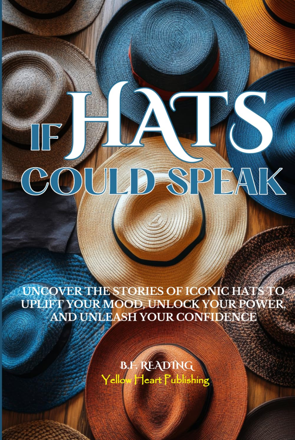 If Hats Could Speak: Uncover the Stories of Iconic Hats to Uplift Your Mood, Unlock Your Power, and Unleash Your Confidence