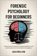 Forensic Psychology for Beginners: Unlocking the Criminal Mind, Exploring Behavior and Understanding the Science Behind Investigation