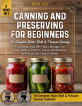Canning and Preserving for Beginners: The Complete Water Bath & Pressure Canning Cookbook with 200+ Easy Recipes for Jams, Jellies, Pickles, Salsas, Fermenting & Preserving Food at Home