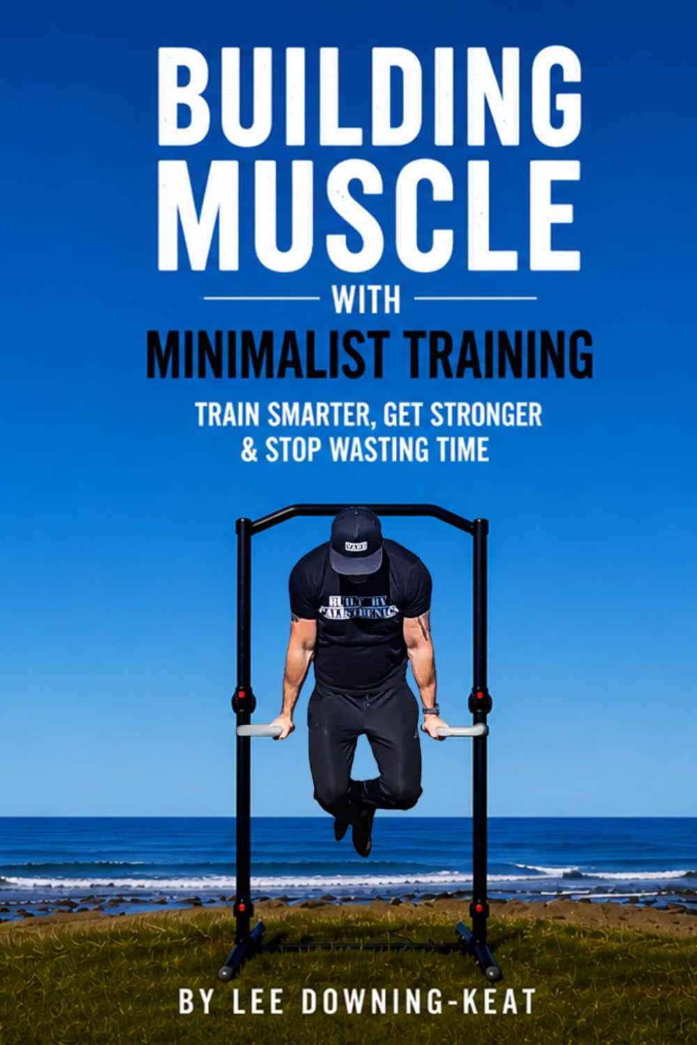 Building Muscle with Minimalist Training: Train smarter, get stronger & stop wasting time