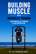 Building Muscle with Minimalist Training: Train smarter, get stronger & stop wasting time
