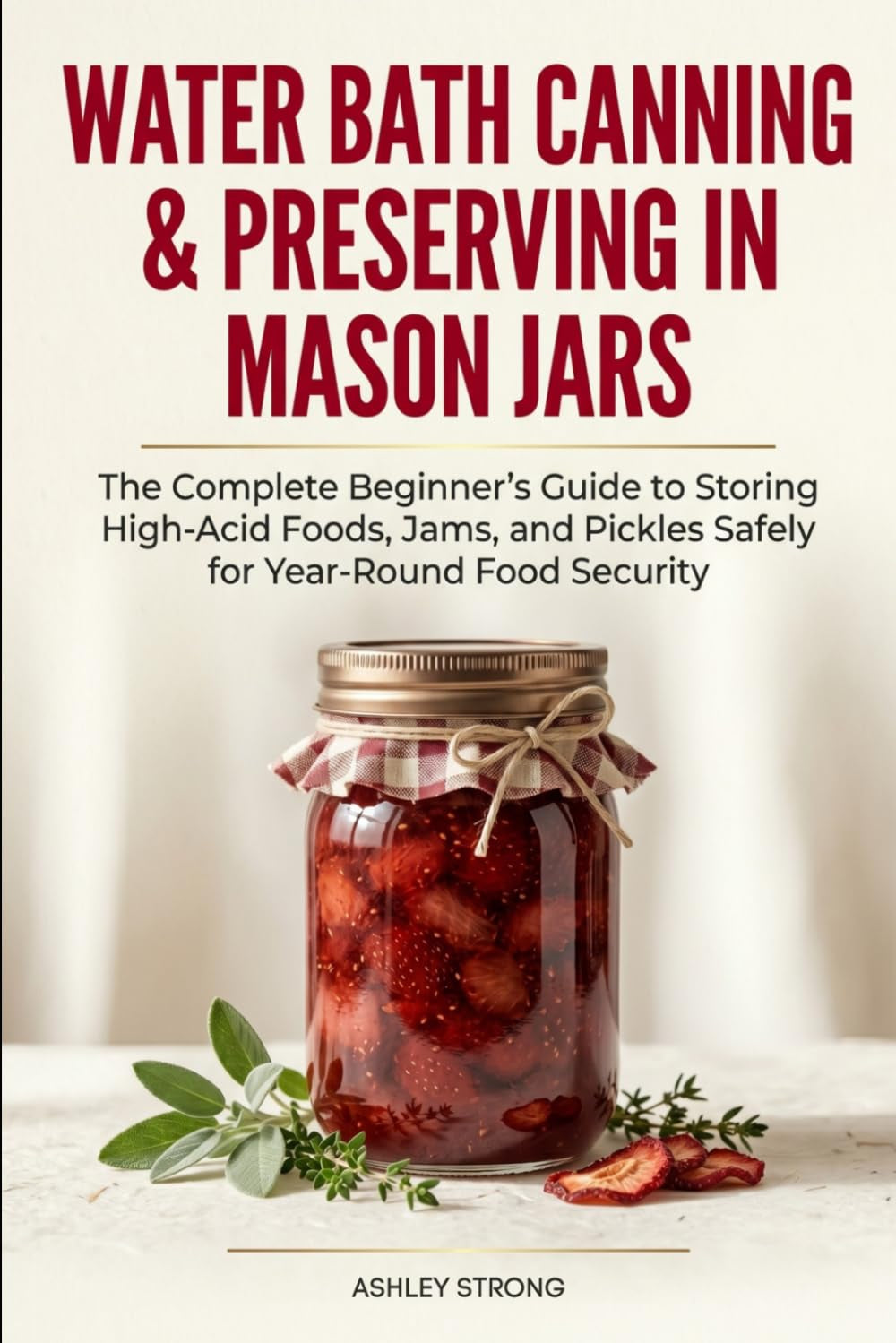 Water Bath Canning & Preserving in Mason Jars: The Complete Beginner’s Guide to Storing High-Acid Foods, Jams, and Pickles Safely for Year-Round Food Security (The Homesteader's Technical Library)