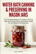 Water Bath Canning & Preserving in Mason Jars: The Complete Beginner’s Guide to Storing High-Acid Foods, Jams, and Pickles Safely for Year-Round Food Security (The Homesteader's Technical Library)