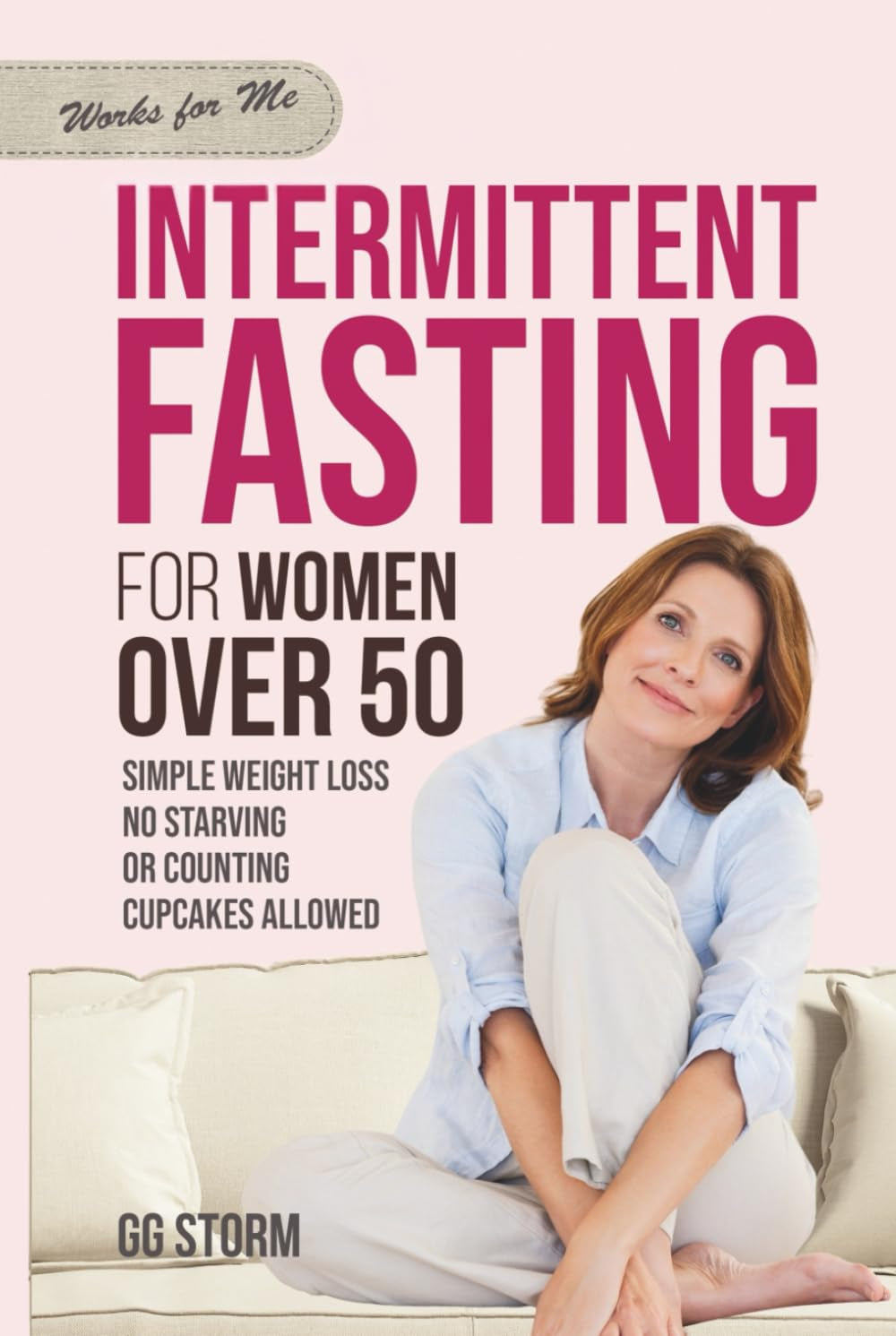Intermittent Fasting For Women Over 50: Simple Weight Loss, No Starving, Or Counting, Cupcakes Allowed