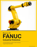BASICS OF FANUC INDUSTRIAL ROBOTICS: A Practical Beginner's Guide to FANUC Robot Operation, Programming & Simulation